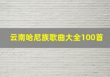 云南哈尼族歌曲大全100首