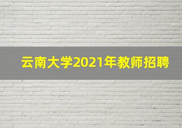 云南大学2021年教师招聘