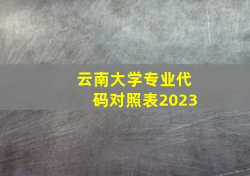 云南大学专业代码对照表2023