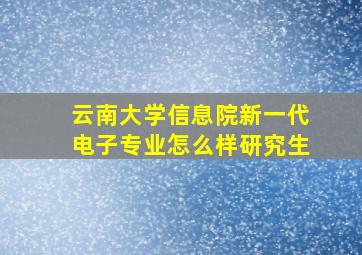 云南大学信息院新一代电子专业怎么样研究生