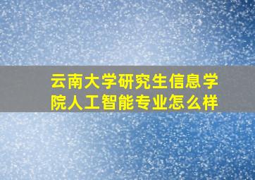 云南大学研究生信息学院人工智能专业怎么样