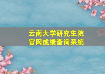 云南大学研究生院官网成绩查询系统