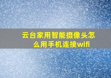 云台家用智能摄像头怎么用手机连接wifi