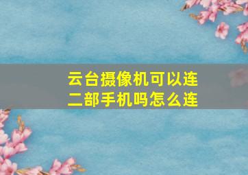 云台摄像机可以连二部手机吗怎么连