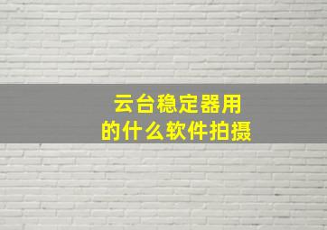 云台稳定器用的什么软件拍摄