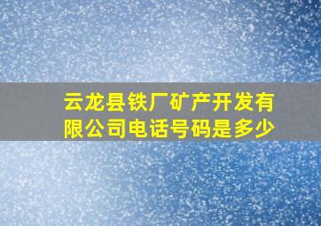 云龙县铁厂矿产开发有限公司电话号码是多少