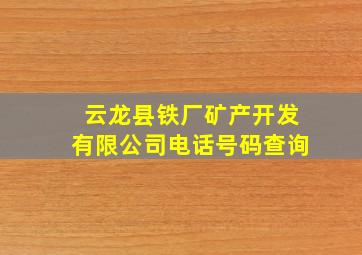 云龙县铁厂矿产开发有限公司电话号码查询