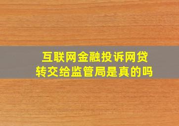 互联网金融投诉网贷转交给监管局是真的吗