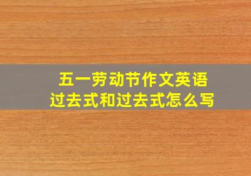 五一劳动节作文英语过去式和过去式怎么写