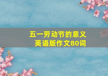 五一劳动节的意义英语版作文80词