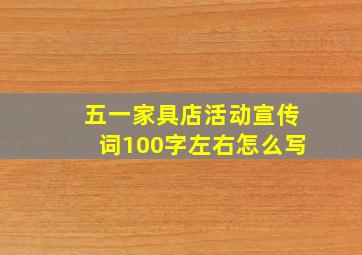 五一家具店活动宣传词100字左右怎么写