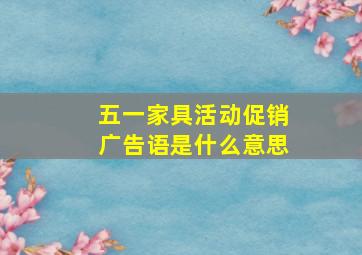 五一家具活动促销广告语是什么意思