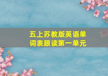 五上苏教版英语单词表跟读第一单元