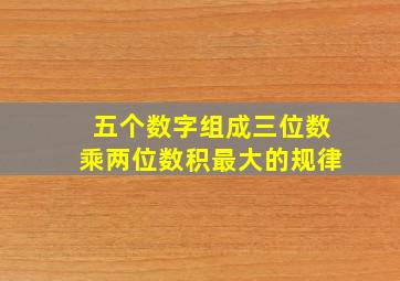 五个数字组成三位数乘两位数积最大的规律