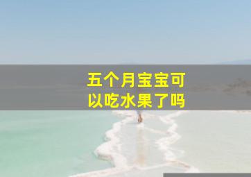 五个月宝宝可以吃水果了吗