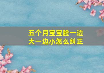 五个月宝宝脸一边大一边小怎么纠正