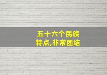 五十六个民族特点,非常团结