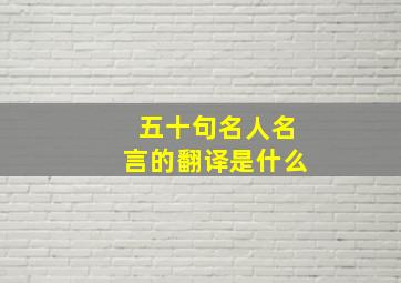 五十句名人名言的翻译是什么