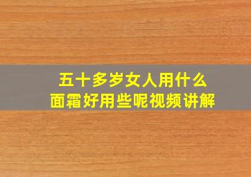 五十多岁女人用什么面霜好用些呢视频讲解