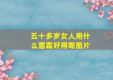 五十多岁女人用什么面霜好用呢图片