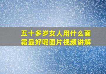 五十多岁女人用什么面霜最好呢图片视频讲解