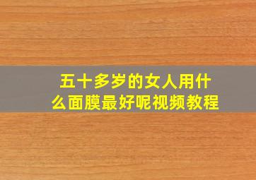 五十多岁的女人用什么面膜最好呢视频教程