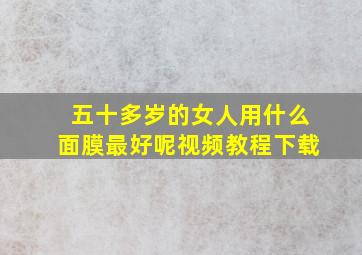 五十多岁的女人用什么面膜最好呢视频教程下载