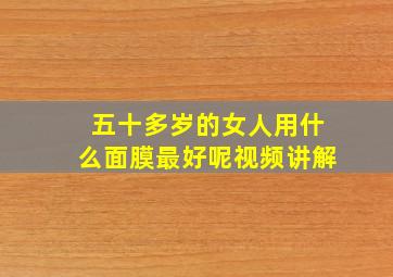 五十多岁的女人用什么面膜最好呢视频讲解