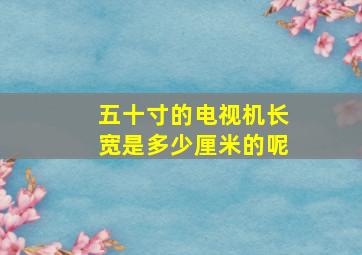 五十寸的电视机长宽是多少厘米的呢