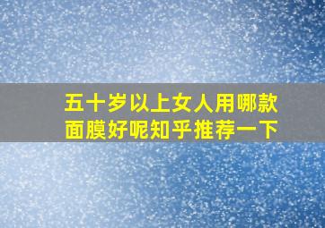 五十岁以上女人用哪款面膜好呢知乎推荐一下