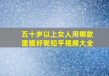 五十岁以上女人用哪款面膜好呢知乎视频大全