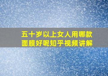 五十岁以上女人用哪款面膜好呢知乎视频讲解