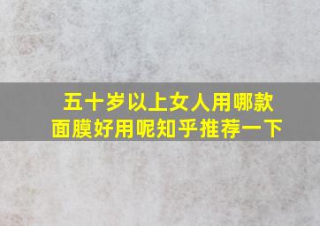 五十岁以上女人用哪款面膜好用呢知乎推荐一下