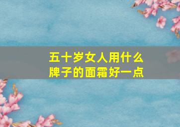 五十岁女人用什么牌子的面霜好一点