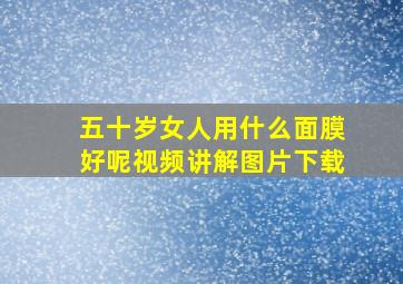 五十岁女人用什么面膜好呢视频讲解图片下载