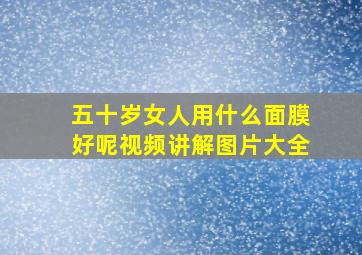 五十岁女人用什么面膜好呢视频讲解图片大全