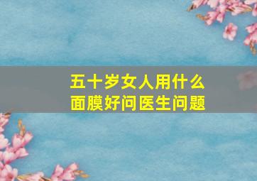 五十岁女人用什么面膜好问医生问题