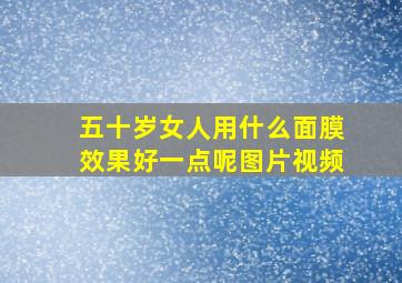 五十岁女人用什么面膜效果好一点呢图片视频