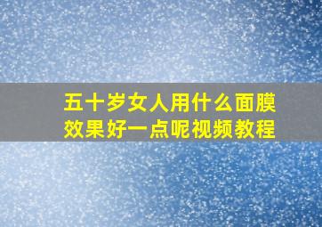 五十岁女人用什么面膜效果好一点呢视频教程