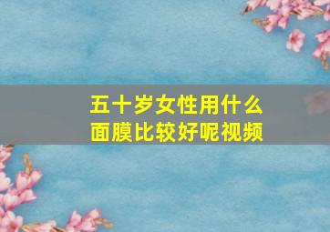 五十岁女性用什么面膜比较好呢视频