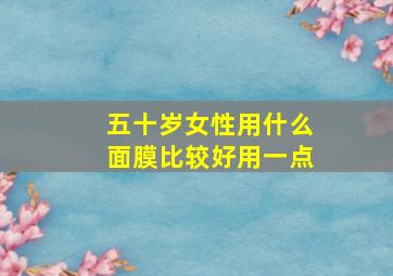 五十岁女性用什么面膜比较好用一点