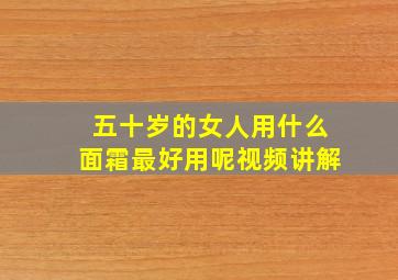 五十岁的女人用什么面霜最好用呢视频讲解