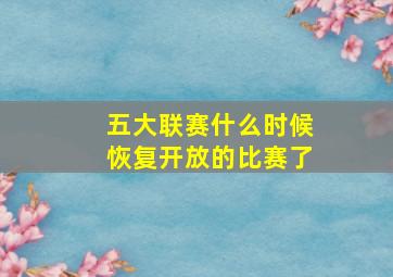 五大联赛什么时候恢复开放的比赛了