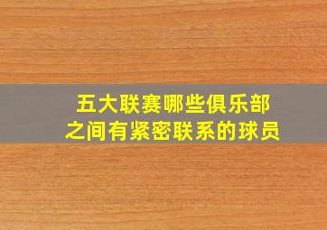 五大联赛哪些俱乐部之间有紧密联系的球员