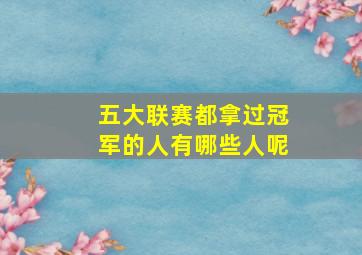 五大联赛都拿过冠军的人有哪些人呢