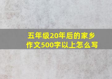 五年级20年后的家乡作文500字以上怎么写