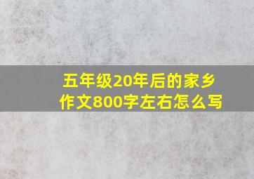 五年级20年后的家乡作文800字左右怎么写