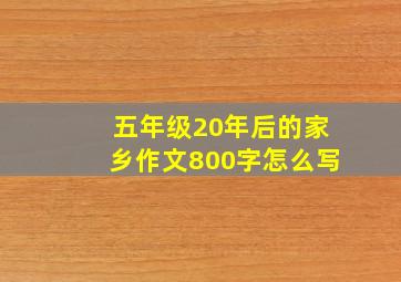 五年级20年后的家乡作文800字怎么写