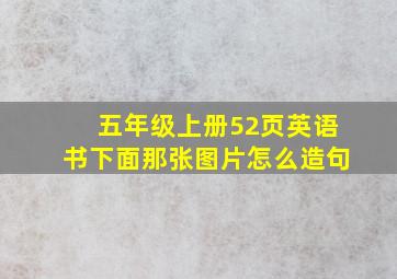 五年级上册52页英语书下面那张图片怎么造句