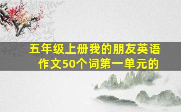 五年级上册我的朋友英语作文50个词第一单元的